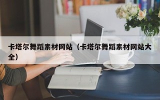百色卡塔尔舞蹈素材网站（卡塔尔舞蹈素材网站大全）