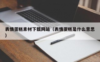 百色表情蛋糕素材下载网站（表情蛋糕是什么意思）