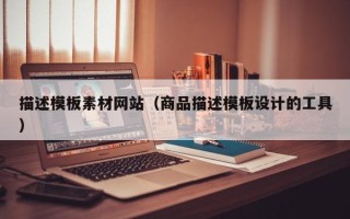 百色描述模板素材网站（商品描述模板设计的工具）