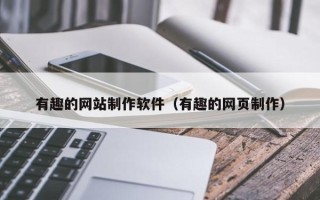 百色有趣的网站制作软件（有趣的网页制作）