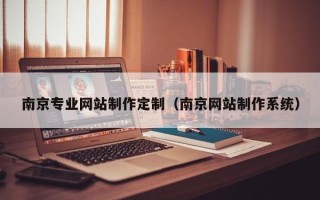 百色南京专业网站制作定制（南京网站制作系统）