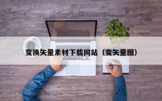 百色变换矢量素材下载网站（变矢量图）