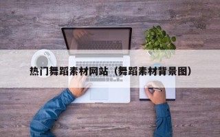 百色热门舞蹈素材网站（舞蹈素材背景图）