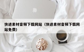 百色快进素材音频下载网站（快进素材音频下载网站免费）