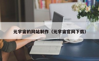 百色元宇宙的网站制作（元宇宙官网下载）