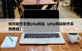 百色如何制作完整php网站（php网站制作实例教程）
