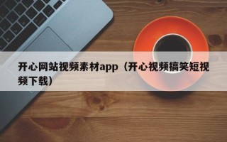 百色开心网站视频素材app（开心视频搞笑短视频下载）