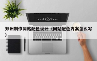 百色郑州制作网站配色设计（网站配色方案怎么写）
