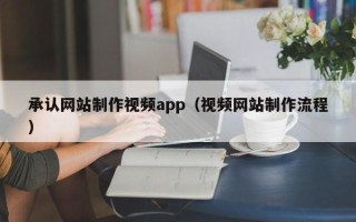 百色承认网站制作视频app（视频网站制作流程）